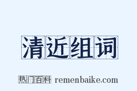 清近组词是什么意思的图片